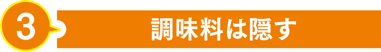 調味料は隠す