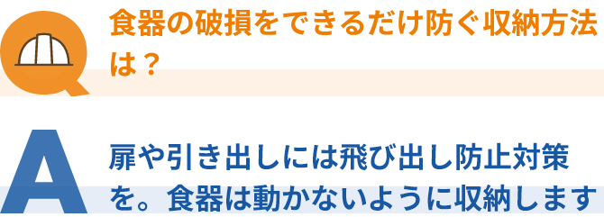 食器の破損をできるだけ防ぐ収納方法は？扉や引き出しには飛び出し防止対策を。食器は動かないように収納します