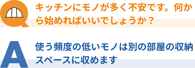 キッチンにモノが多く不安です。何から始めればいいでしょうか？使う頻度の低いモノは別の部屋の収納スペースに収めます。