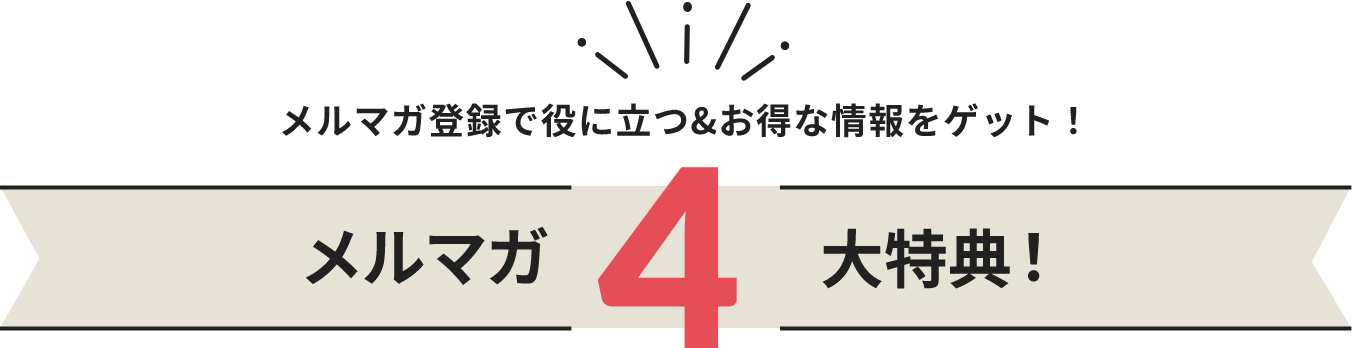 メルマガ登録で役に立つ＆お得な情報をゲット！メルマガ4大特典！