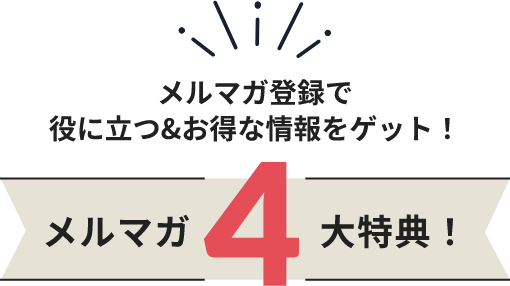 メルマガ登録で役に立つ＆お得な情報をゲット！メルマガ4大特典！