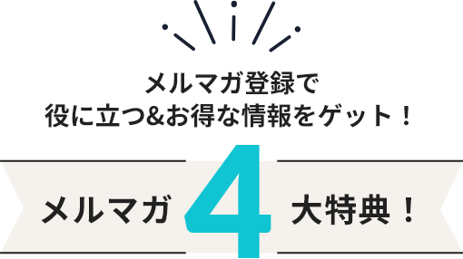メルマガ登録で役に立つ＆お得な情報をゲット！メルマガ4大特典！