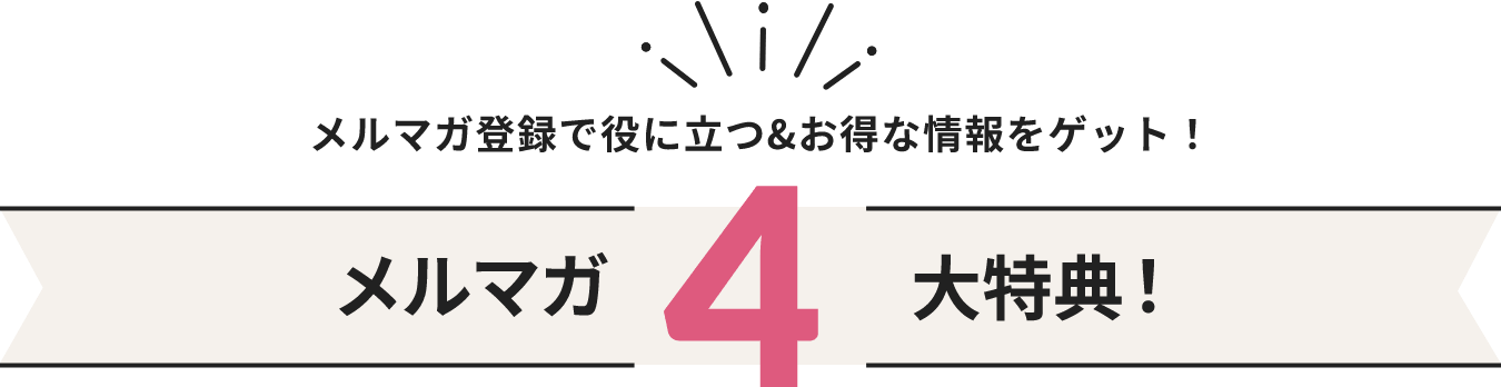 メルマガ登録で役に立つ＆お得な情報をゲット！メルマガ4大特典！