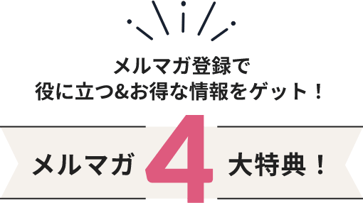 メルマガ登録で役に立つ＆お得な情報をゲット！メルマガ4大特典！