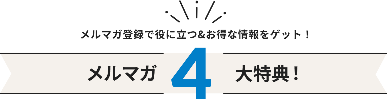 メルマガ登録で役に立つ＆お得な情報をゲット！メルマガ4大特典！