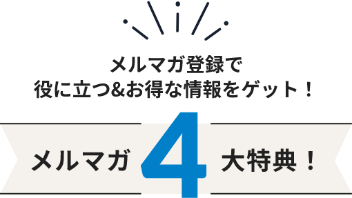 メルマガ登録で役に立つ＆お得な情報をゲット！メルマガ4大特典！