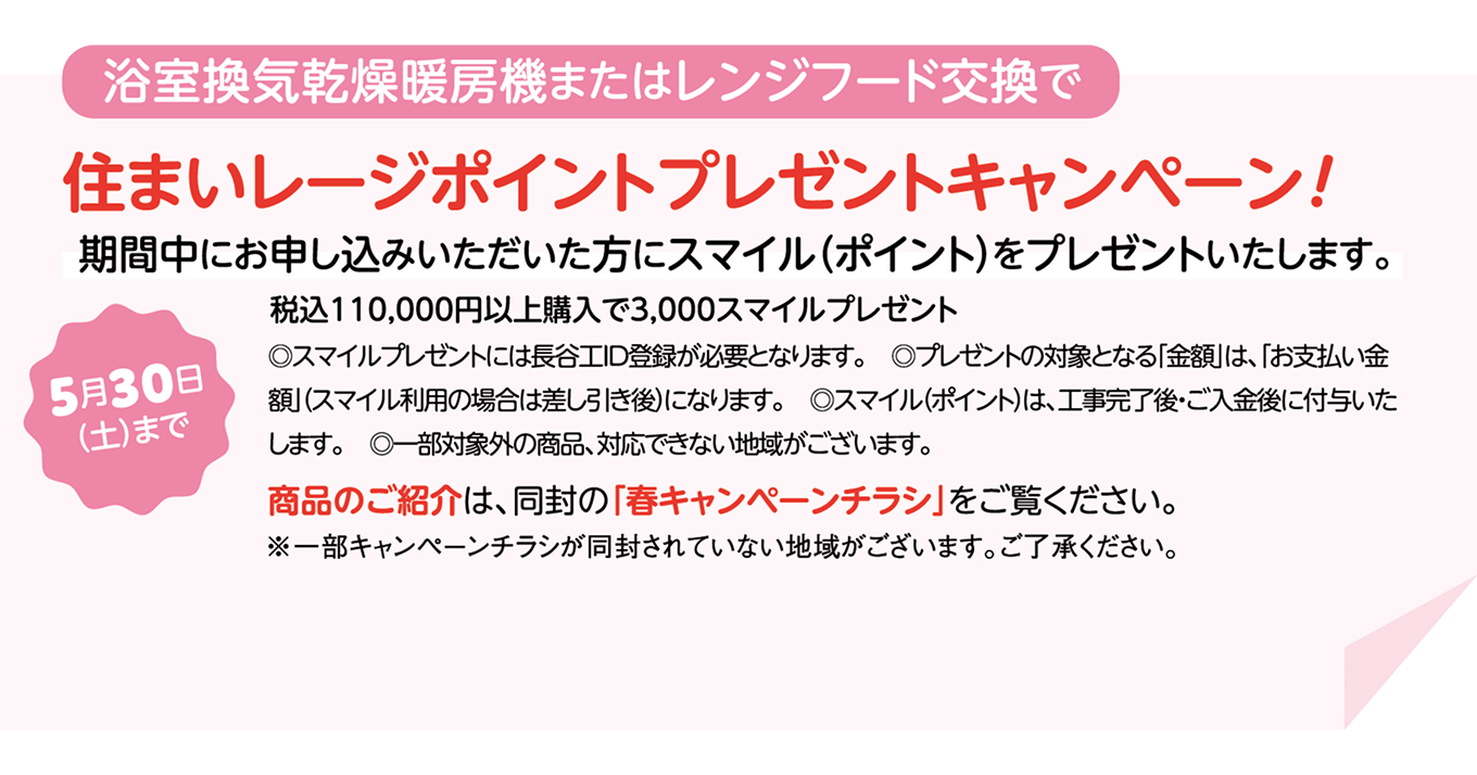 浴室換気乾燥暖房機またはレンジフード交換で住まいレージポイントプレゼントキャンペーン！期間中にお申し込みいただいた方にスマイルポイントをプレゼントいたします。税込110,000円以上購入で3,000スマイルプレゼント。5月30日土曜まで
