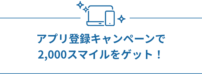 アプリ登録キャンペーンで2,000スマイルをゲット！