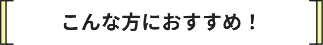 こんな方におすすめ!