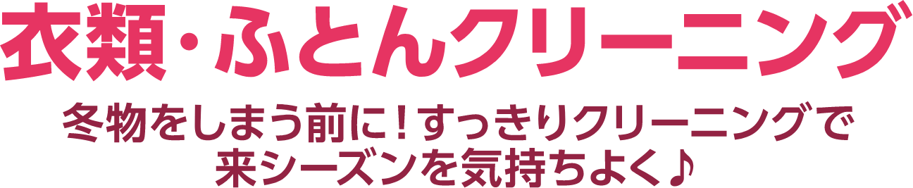 衣類・ふとんクリーニング 冬物をしまう前に!すっきりクリーニングで来シーズンを気持ちよく!