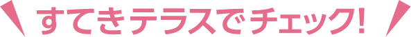 すてきテラスでチェック!