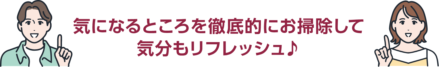 気になるところを徹底的にお掃除して気分もリフレッシュ!