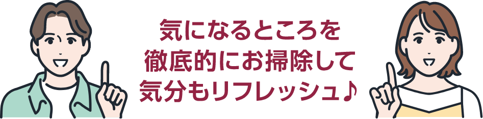 気になるところを徹底的にお掃除して気分もリフレッシュ!