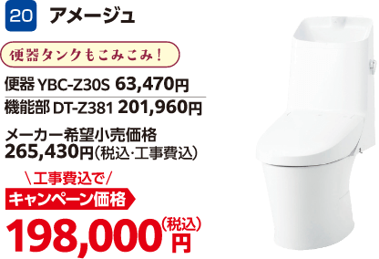 20 アメージュ 便器:YBC-Z30S/機能部:DT-Z381 メーカー希望小売価格:265,430円(税込・工事費込)、キャンペーン価格:198,000円(税込・工事費込)