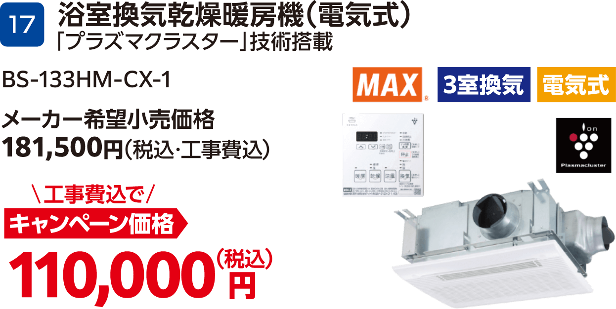 17 浴室換気乾燥暖房機(電気式)「プラズマクラスター」技術搭載 BS-133HM-CX-1 メーカー希望小売価格:181,500円(税込・工事費込)、キャンペーン価格:110,000円(税込・工事費込)