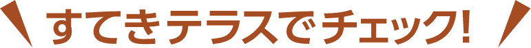 すてきテラスでチェック!