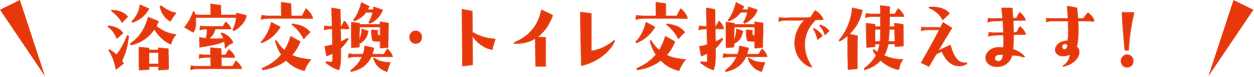 浴室交換・トイレ交換で使えます!