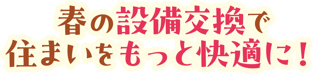 春の設備交換で住まいをもっと快適に!