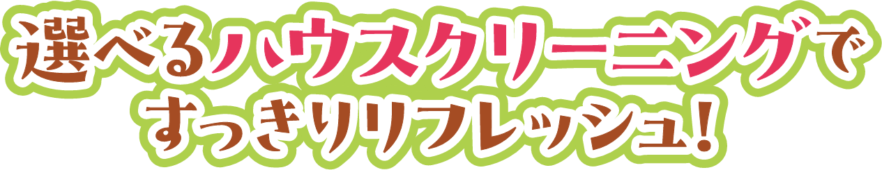 選べるハウスクリーニングですっきりリフレッシュ!