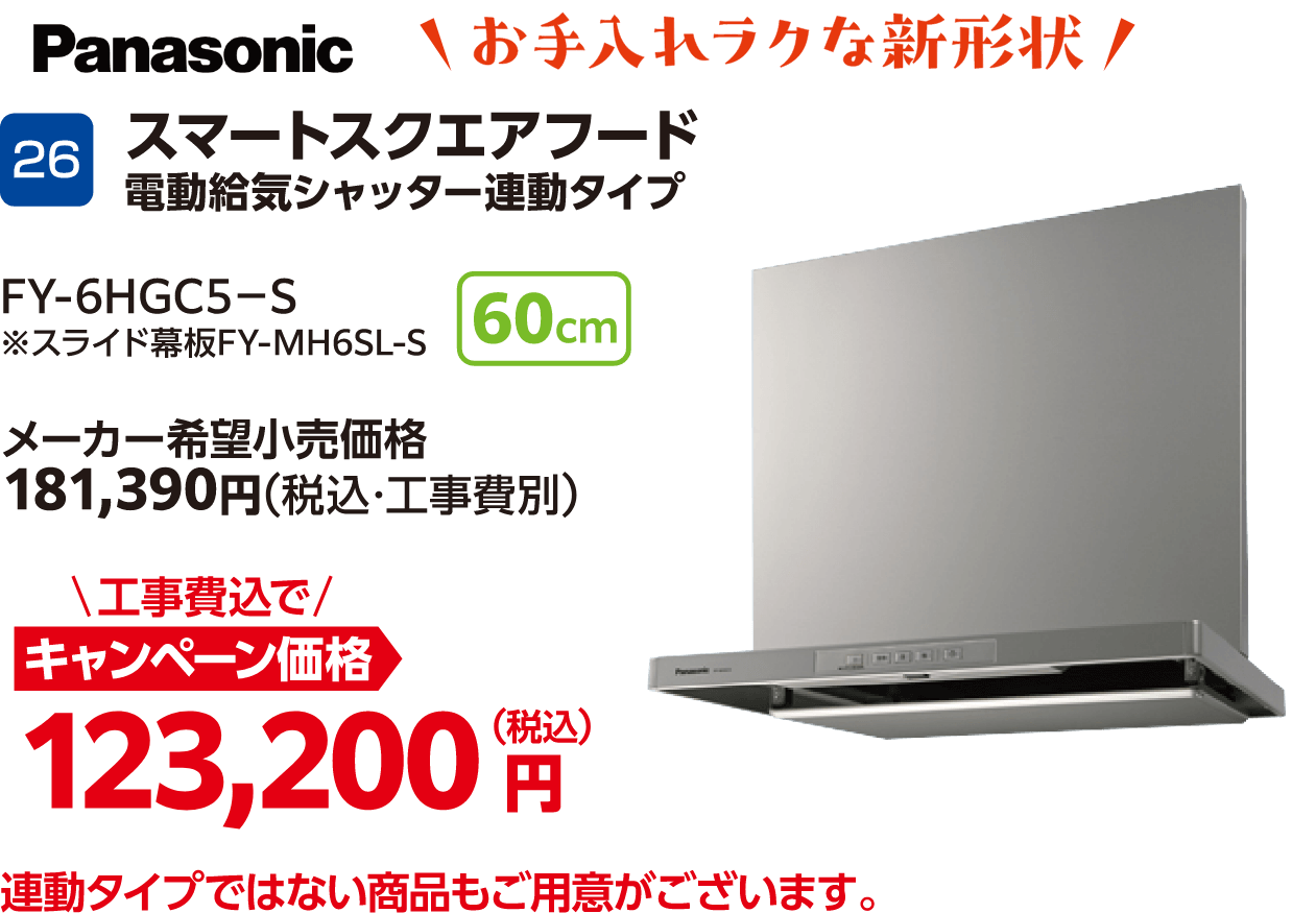 26 Panasonic スマートスクエアフード 電動給気シャッター連動タイプ FY-6HGC5-S 60cm メーカー希望小売価格:181,390円(税込・工事費別)、キャンペーン価格:123,200円(税込・工事費込) 連動タイプではない商品もご用意がございます。