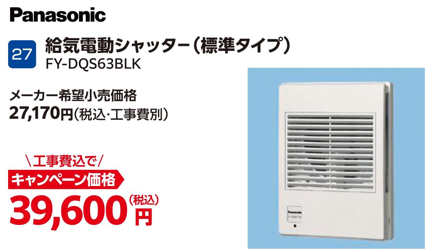 27 Panasonic 給気電動シャッター(標準タイプ) FY-DQS63BLK メーカー希望小売価格:27,170円(税込・工事費別)、キャンペーン価格:39,600円(税込・工事費込)