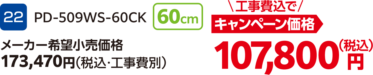 22 PD-509WS-60-60CK 60cm メーカー希望小売価格:173,470円(税込・工事費別)、キャンペーン価格:107,800円(税込・工事費込)