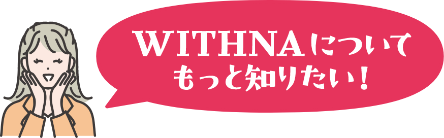 WITHNAについてもっと知りたい!