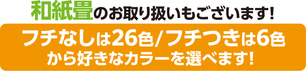 和紙畳のお取り扱いもございます!フチなしは26色/フチつきは6色から好きなカラーを選べます!