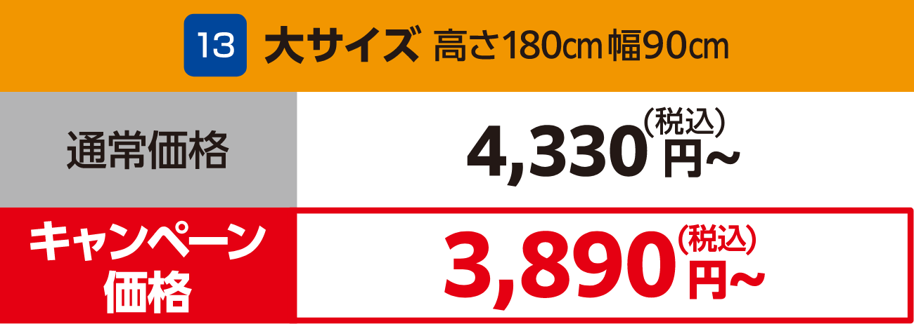 13 大サイズ 高さ180cm幅90cm 通常価格:4,330円(税込)~、キャンペーン価格:3,890円(税込)~