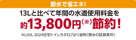 節水で省エネ!13Lと比べて年間の水道使用料金を約13,800円節約!