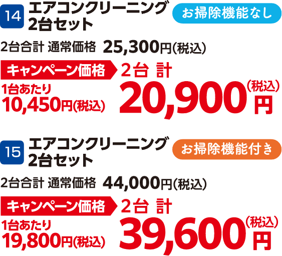 14 エアコンクリーニング2台セット お掃除機能なし 2台合計の通常価格：25,300円（税込）、2台合計のキャンペーン価格：20,900円（税込）、15 エアコンクリーニング2台セット お掃除機能付き 2台合計の通常価格：44,000円（税込）、2台合計のキャンペーン価格：39,600円（税込）