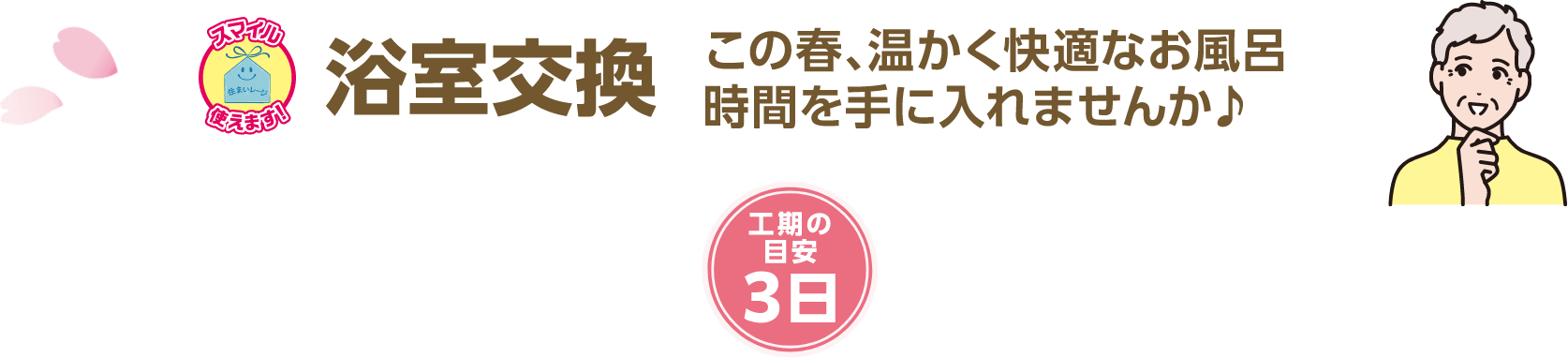 浴室交換 この春、温かく快適なお風呂時間を手に入れませんか？ 工期の目安：3日