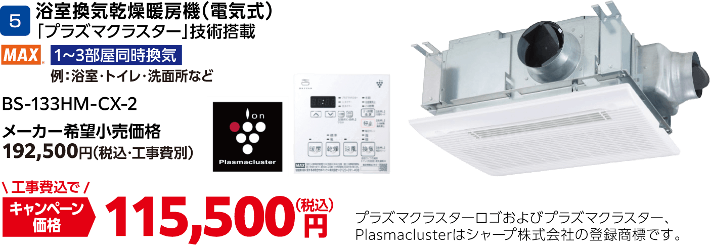 5 浴室換気乾燥暖房機（電気式） BS-133HM-CX-2 メーカー希望小売価格：192,500円（税込・工事費別）、キャンペーン価格：115,500円（税込・工事費込）