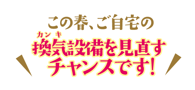 この春、ご自宅の換気設備を見直すチャンスです！