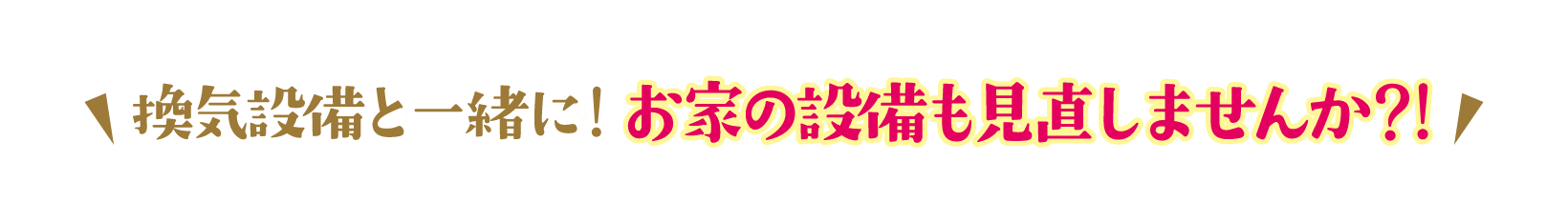 換気設備と一緒に！お家の設備も見直しませんか？