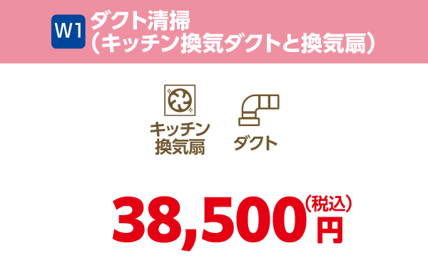 W1 ダクト清掃（キッチン換気ダクトと換気扇） 38,500円（税込）
