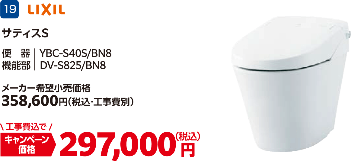 19 サティスS メーカー希望小売価格：358,600円（税込・工事費別）、キャンペーン価格：297,000円（税込・工事費込）