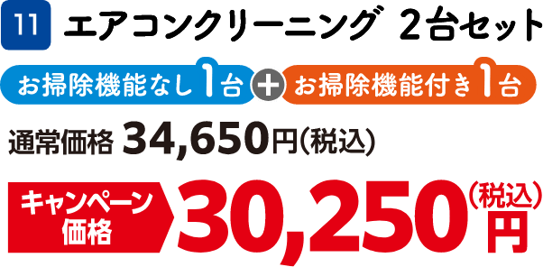 11 エアコンクリーニング2台セット お掃除機能なし1台とお掃除機能付き1台 通常価格：34,650円（税込）、キャンペーン価格：30,250円（税込）