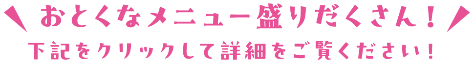 おとくなメニュー盛りだくさん！下記をタップして詳細をご覧ください！
