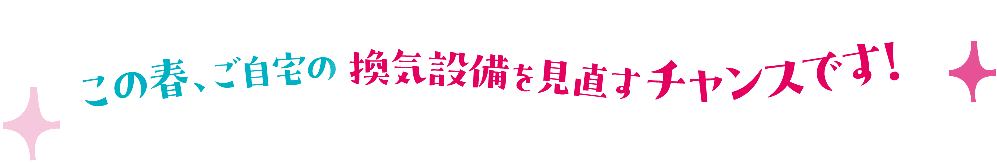 この春、ご自宅の換気設備を見直すチャンスです！