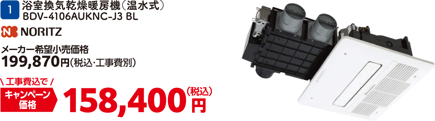 1 浴室換気乾燥暖房機（温水式） BDV-4106AUKNC-J3 BL メーカー希望小売価格：199,870円（税込・工事費別）、キャンペーン価格：158,400円（税込・工事費込）