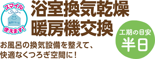 浴室換気乾燥暖房機交換 お風呂の換気設備を整えて、快適なくつろぎ空間に！ 工期の目安：半日