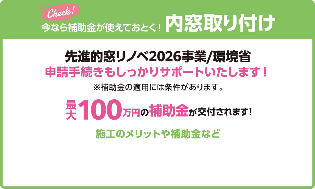 今なら補助金が使えておとく！内窓取り付け、先進的窓リノベ2026事業/環境省申請手続きもしっかりサポートいたします！※補助金の適用には条件があります。最大100万円の補助金が交付されます！
