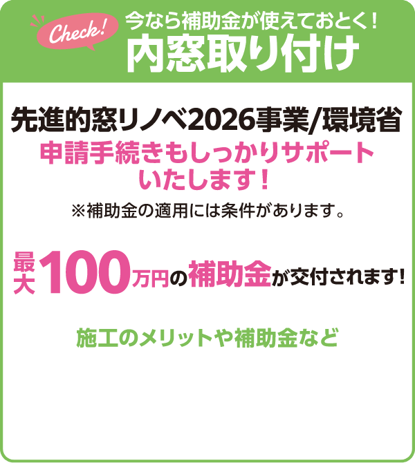 今なら補助金が使えておとく！内窓取り付け、先進的窓リノベ2026事業/環境省申請手続きもしっかりサポートいたします！※補助金の適用には条件があります。最大100万円の補助金が交付されます！