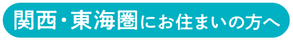 関西・東海圏にお住まいの方へ