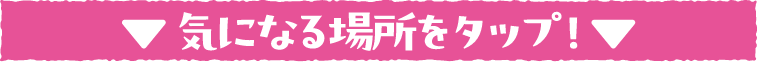 気になる場所をタップ