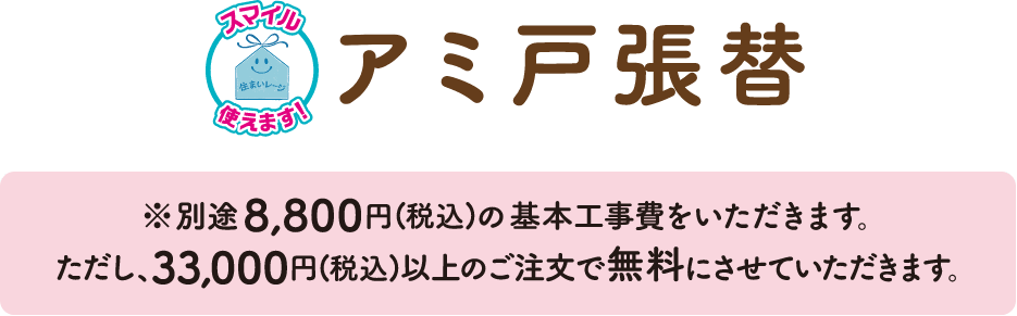 アミ戸張替 ※別途8,800円(税込)の基本工事費をいただきます。ただし、33,000円(税込)以上のご注文で無料にさせていただきます。