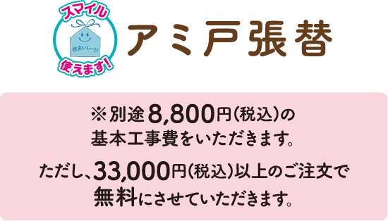 アミ戸張替 ※別途8,800円(税込)の基本工事費をいただきます。ただし、33,000円(税込)以上のご注文で無料にさせていただきます。