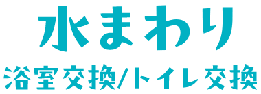 水まわり 浴室交換・トイレ交換