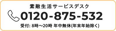 素敵生活サービスデスク 0120-875-532 受付:8時～20時 年中無休(年末年始除く)